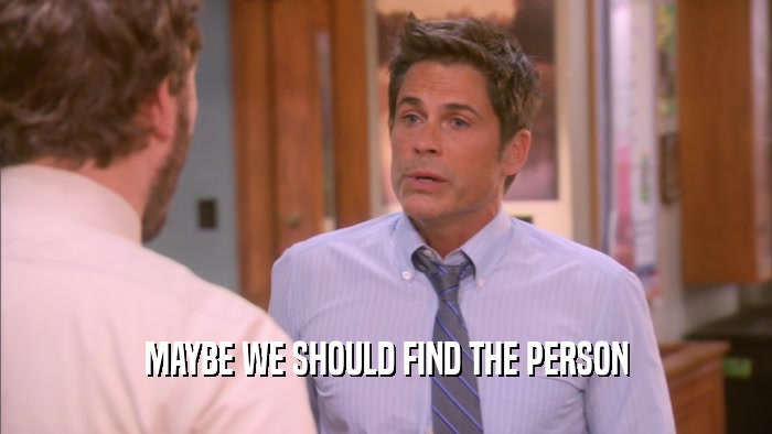 MAYBE WE SHOULD FIND THE PERSON  