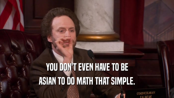 YOU DON'T EVEN HAVE TO BE ASIAN TO DO MATH THAT SIMPLE. 
