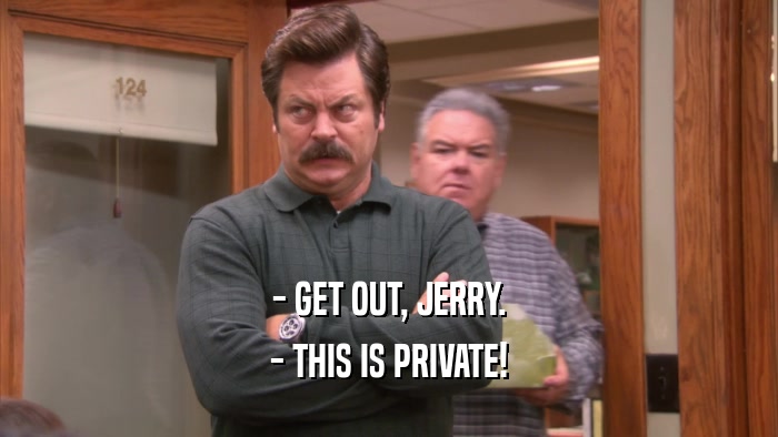 - GET OUT, JERRY. - THIS IS PRIVATE! 