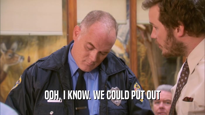 OOH, I KNOW. WE COULD PUT OUT  