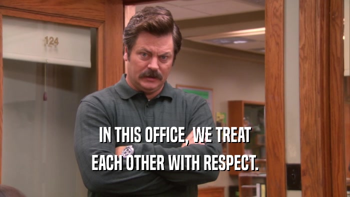 IN THIS OFFICE, WE TREAT EACH OTHER WITH RESPECT. 