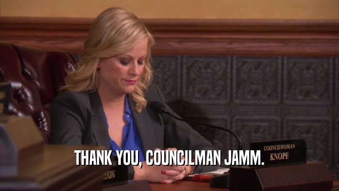 THANK YOU, COUNCILMAN JAMM.  