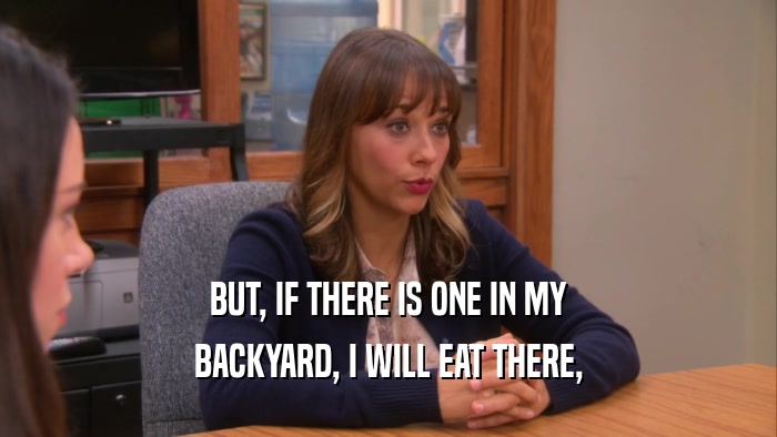 BUT, IF THERE IS ONE IN MY BACKYARD, I WILL EAT THERE, 
