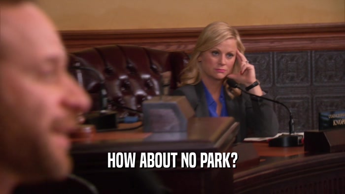 HOW ABOUT NO PARK?  