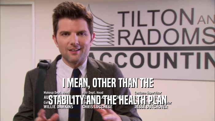 I MEAN, OTHER THAN THE STABILITY AND THE HEALTH PLAN 