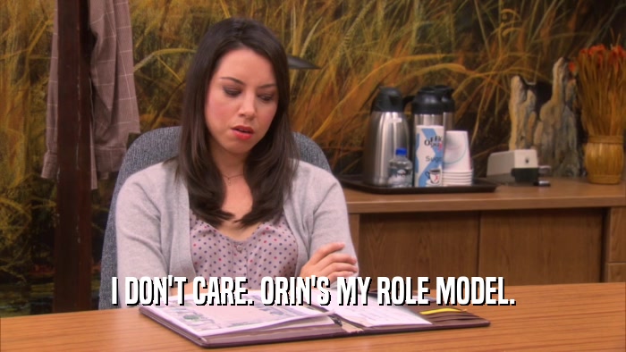 I DON'T CARE. ORIN'S MY ROLE MODEL.  