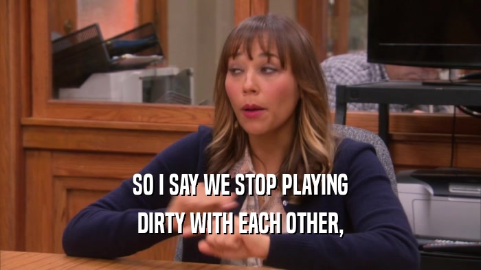 SO I SAY WE STOP PLAYING DIRTY WITH EACH OTHER, 