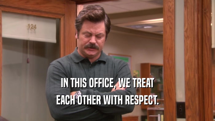 IN THIS OFFICE, WE TREAT EACH OTHER WITH RESPECT. 