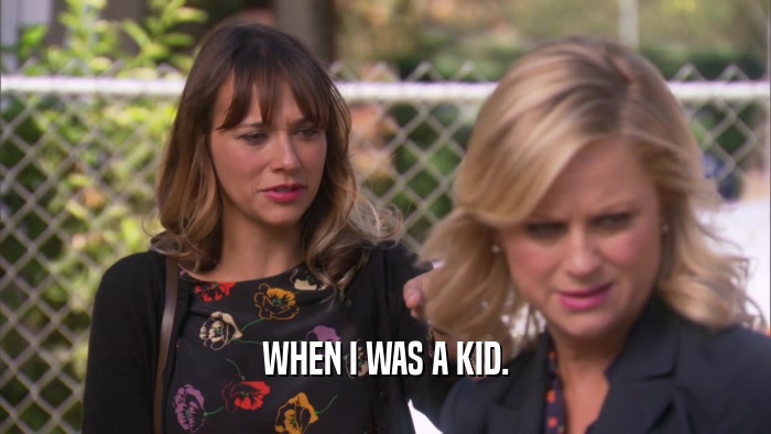 WHEN I WAS A KID.  