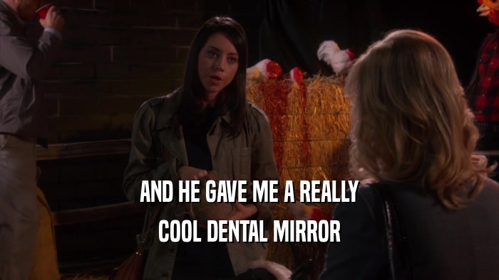 AND HE GAVE ME A REALLY COOL DENTAL MIRROR 