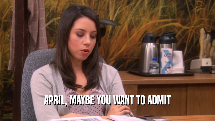 APRIL, MAYBE YOU WANT TO ADMIT  
