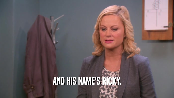 AND HIS NAME'S RICKY.
  