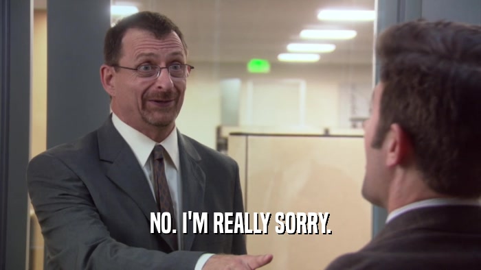 NO. I'M REALLY SORRY.  