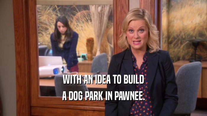 WITH AN IDEA TO BUILD A DOG PARK IN PAWNEE. 