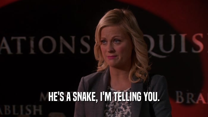 HE'S A SNAKE, I'M TELLING YOU.  