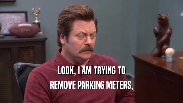 LOOK, I AM TRYING TO REMOVE PARKING METERS, 
