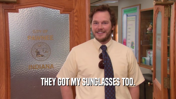 THEY GOT MY SUNGLASSES TOO.  