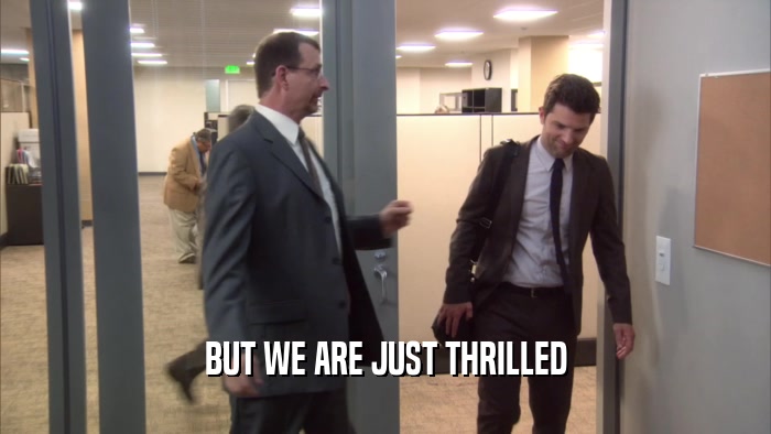 BUT WE ARE JUST THRILLED  