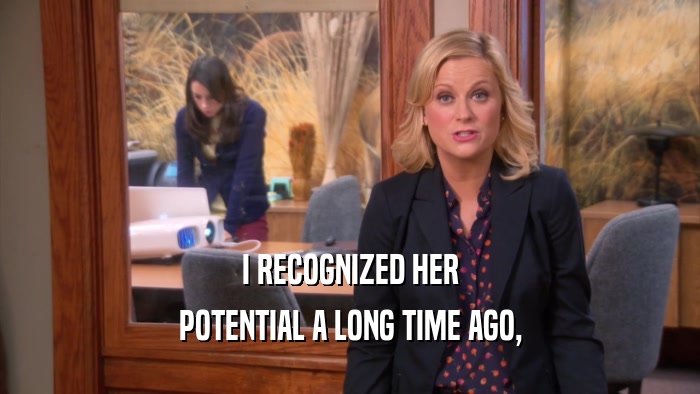 I RECOGNIZED HER POTENTIAL A LONG TIME AGO, 