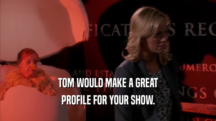 TOM WOULD MAKE A GREAT PROFILE FOR YOUR SHOW. 