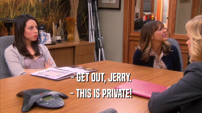 - GET OUT, JERRY. - THIS IS PRIVATE! 