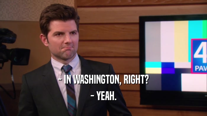 - IN WASHINGTON, RIGHT? - YEAH. 