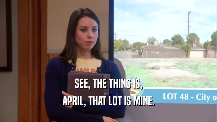 SEE, THE THING IS, APRIL, THAT LOT IS MINE. 