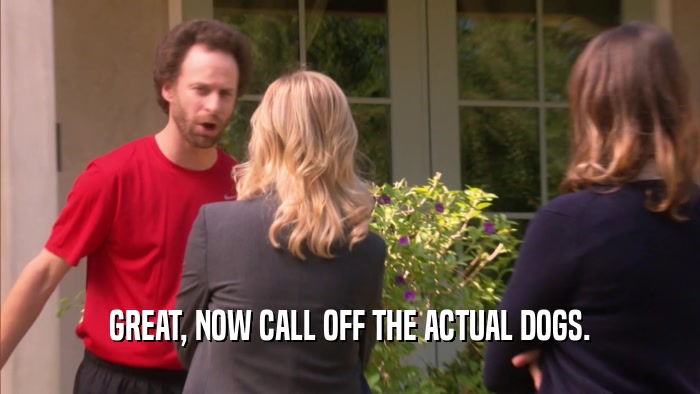 GREAT, NOW CALL OFF THE ACTUAL DOGS.  