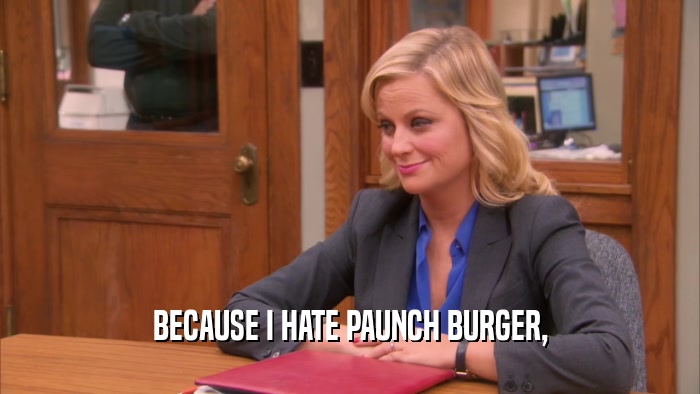 BECAUSE I HATE PAUNCH BURGER,  