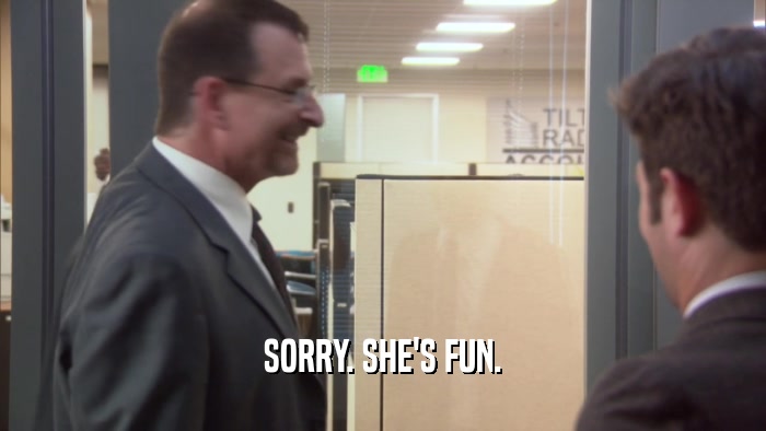 SORRY. SHE'S FUN.  