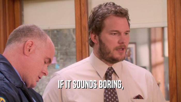 IF IT SOUNDS BORING,  