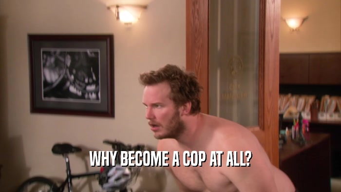 WHY BECOME A COP AT ALL?  