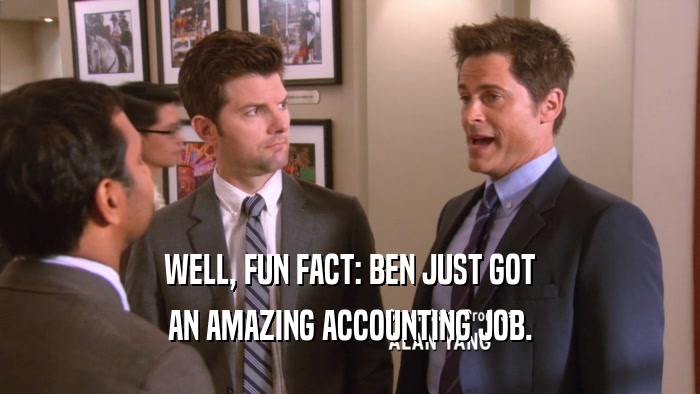 WELL, FUN FACT: BEN JUST GOT AN AMAZING ACCOUNTING JOB. 