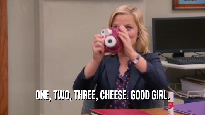 ONE, TWO, THREE, CHEESE. GOOD GIRL.  