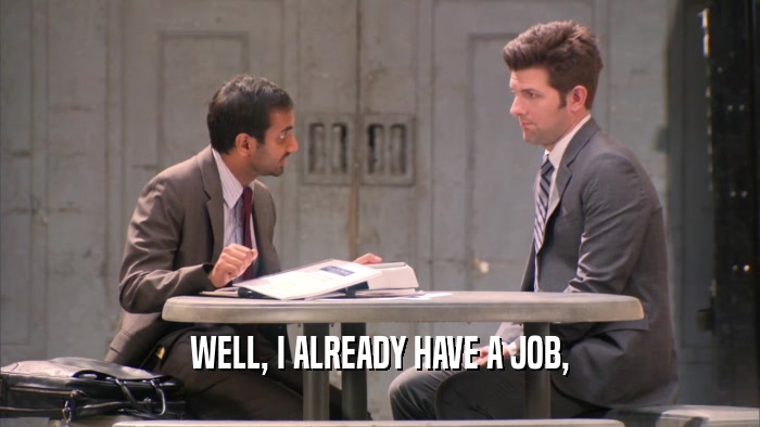 WELL, I ALREADY HAVE A JOB,  