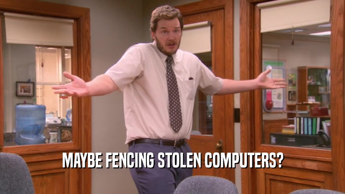 MAYBE FENCING STOLEN COMPUTERS?
  