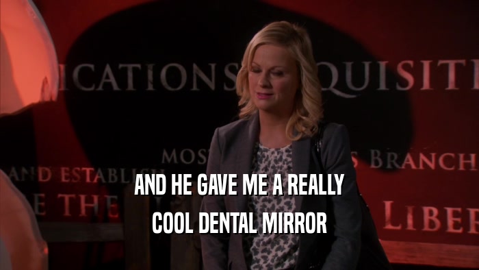 AND HE GAVE ME A REALLY COOL DENTAL MIRROR 