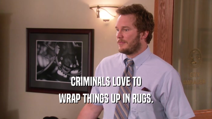 CRIMINALS LOVE TO WRAP THINGS UP IN RUGS. 