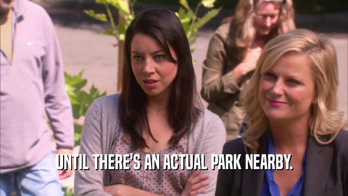 UNTIL THERE'S AN ACTUAL PARK NEARBY.  