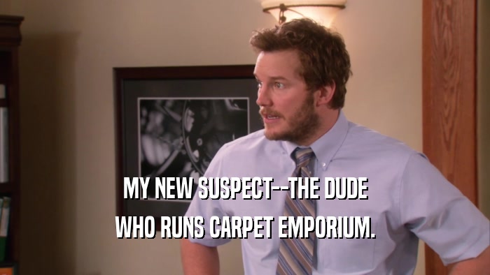 MY NEW SUSPECT--THE DUDE WHO RUNS CARPET EMPORIUM. 