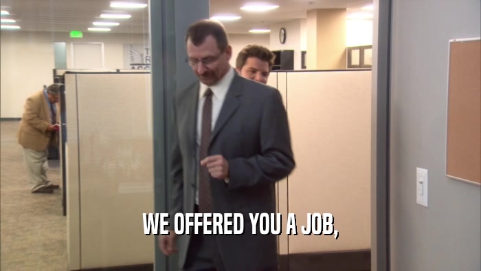 WE OFFERED YOU A JOB,  