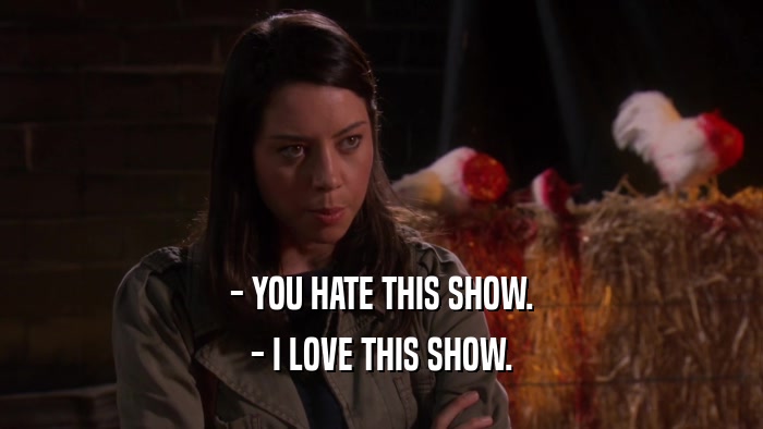 - YOU HATE THIS SHOW. - I LOVE THIS SHOW. 