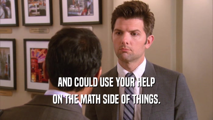 AND COULD USE YOUR HELP ON THE MATH SIDE OF THINGS. 