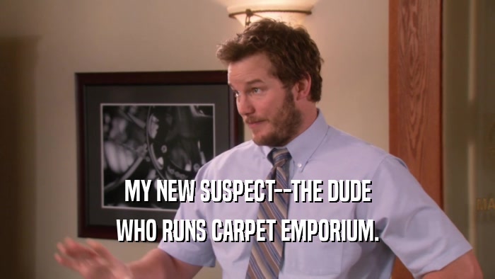 MY NEW SUSPECT--THE DUDE WHO RUNS CARPET EMPORIUM. 