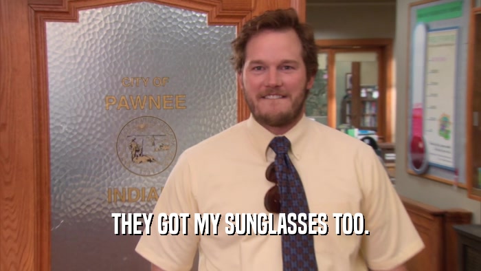 THEY GOT MY SUNGLASSES TOO.  