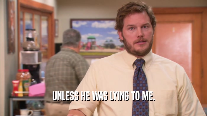 UNLESS HE WAS LYING TO ME.  