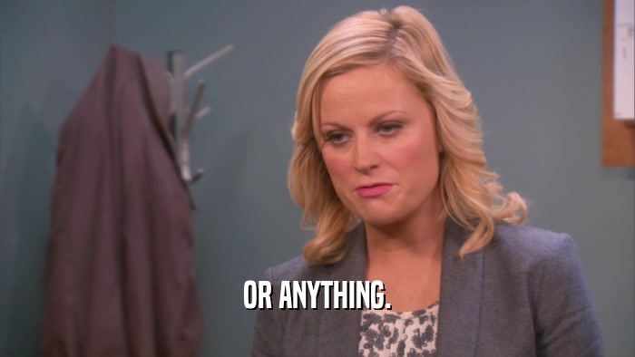 OR ANYTHING.  