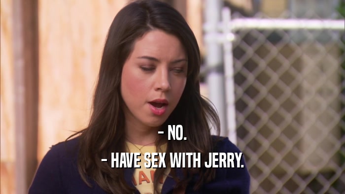 - NO. - HAVE SEX WITH JERRY. 