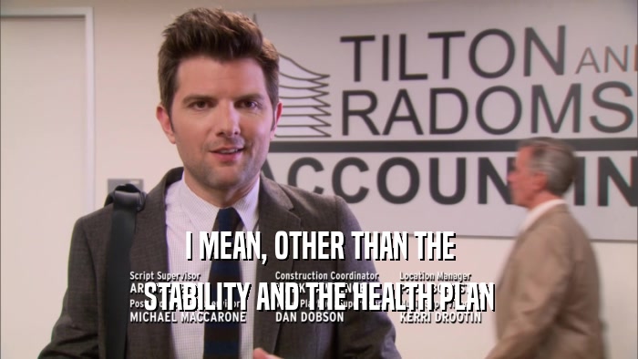 I MEAN, OTHER THAN THE STABILITY AND THE HEALTH PLAN 