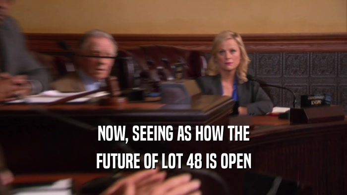 NOW, SEEING AS HOW THE FUTURE OF LOT 48 IS OPEN 